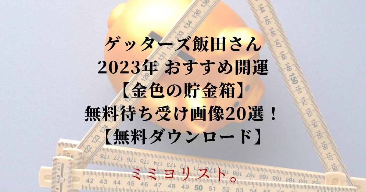 ゲッターズ飯田さん 2023年 おすすめ開運 【金色の貯金箱】 無料待ち受け画像20選！ 【無料ダウンロード】