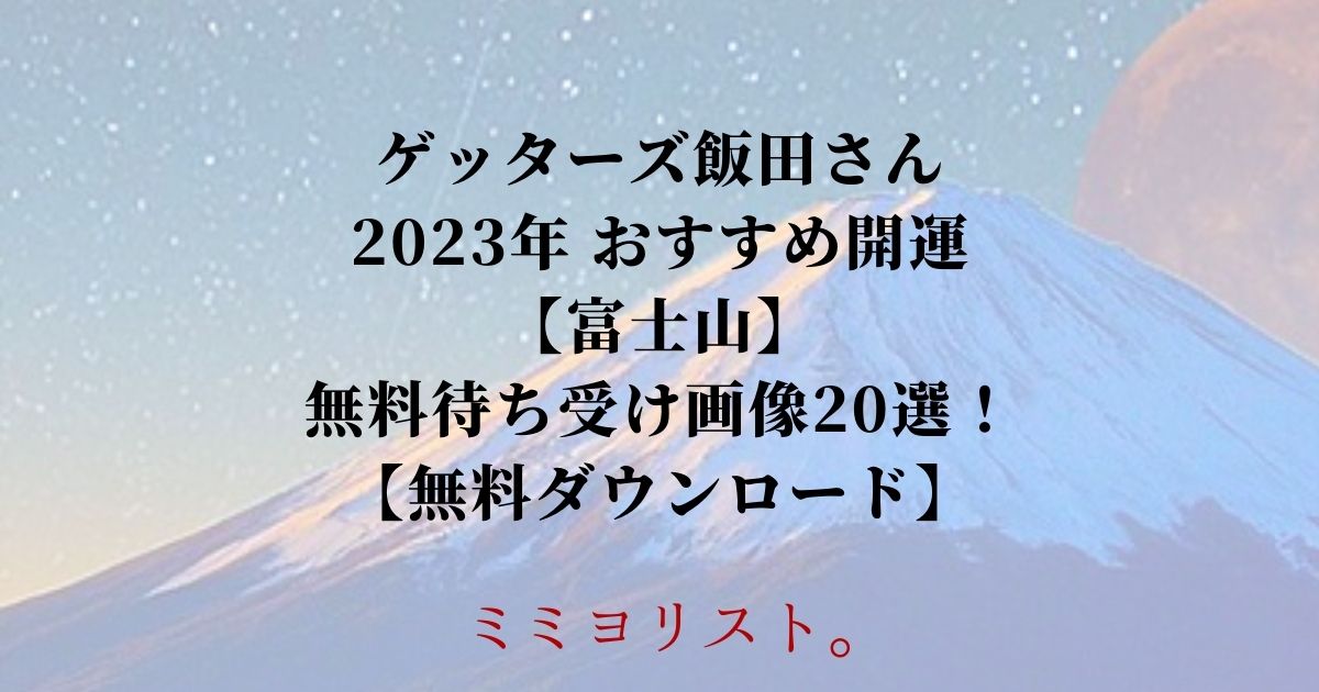 ゲッターズ飯田さん 2023年 おすすめ開運【富士山】 無料待ち受け画像20選！ 【無料ダウンロード】
